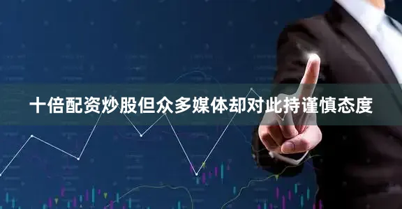 十倍配资炒股但众多媒体却对此持谨慎态度
