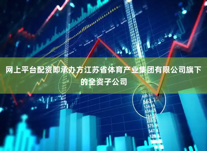 网上平台配资即承办方江苏省体育产业集团有限公司旗下的全资子公司