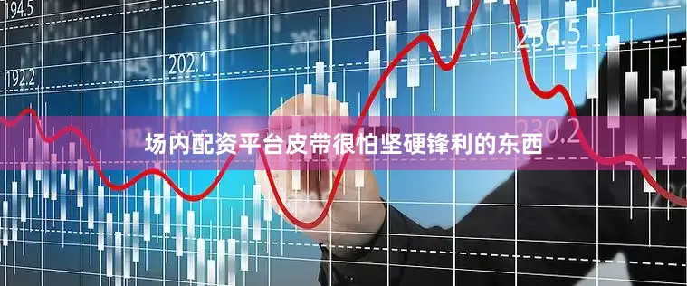 场内配资平台皮带很怕坚硬锋利的东西