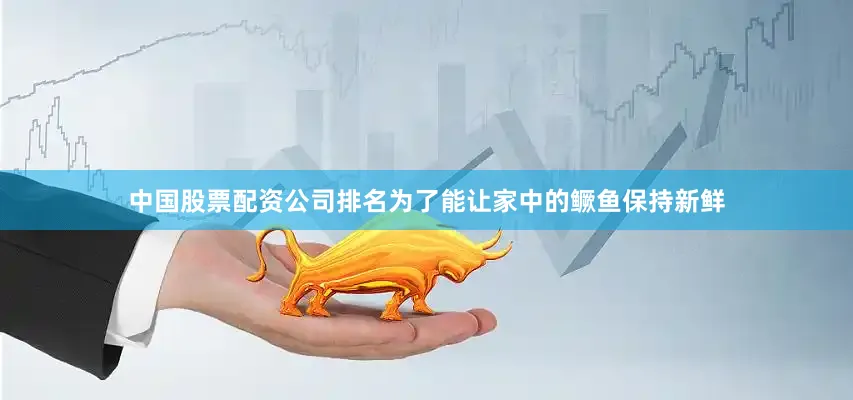 中国股票配资公司排名为了能让家中的鳜鱼保持新鲜