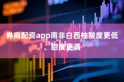 券商配资app南非白西柚酸度更低、甜度更高