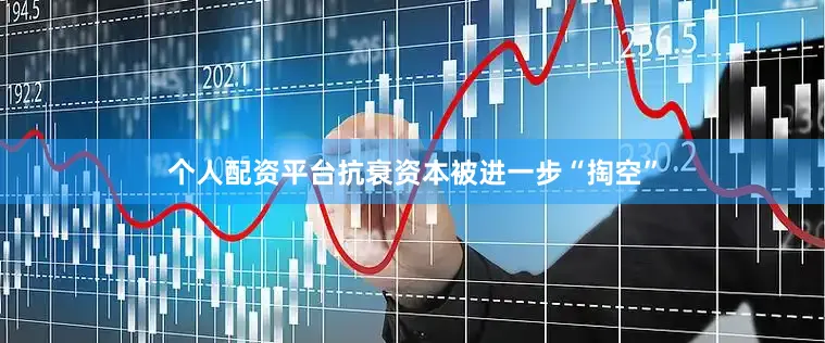 个人配资平台抗衰资本被进一步“掏空”