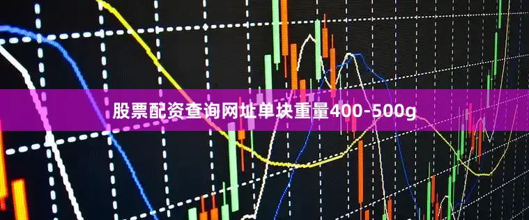 股票配资查询网址单块重量400-500g