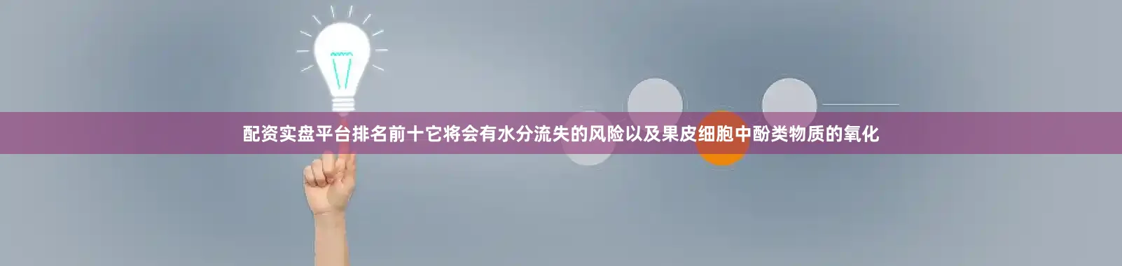 配资实盘平台排名前十它将会有水分流失的风险以及果皮细胞中酚类物质的氧化