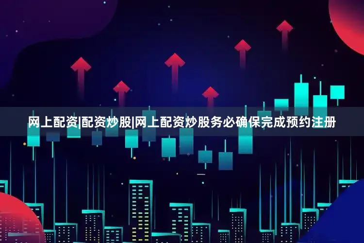 网上配资|配资炒股|网上配资炒股务必确保完成预约注册