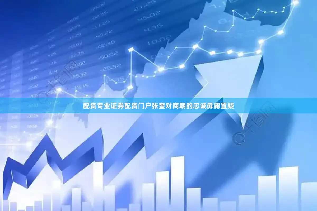 配资专业证券配资门户张奎对商朝的忠诚毋庸置疑