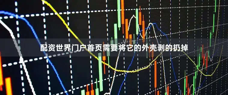 配资世界门户首页需要将它的外壳剥的扔掉